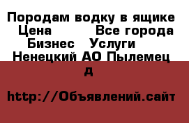 Породам водку в ящике › Цена ­ 950 - Все города Бизнес » Услуги   . Ненецкий АО,Пылемец д.